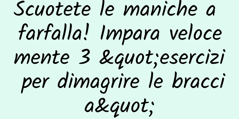 Scuotete le maniche a farfalla! Impara velocemente 3 "esercizi per dimagrire le braccia"