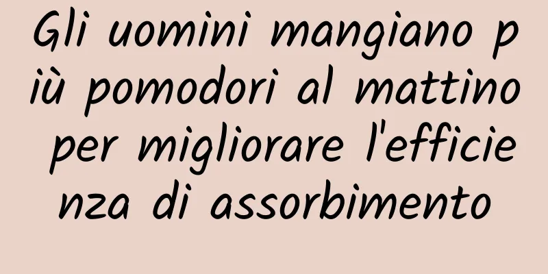 Gli uomini mangiano più pomodori al mattino per migliorare l'efficienza di assorbimento