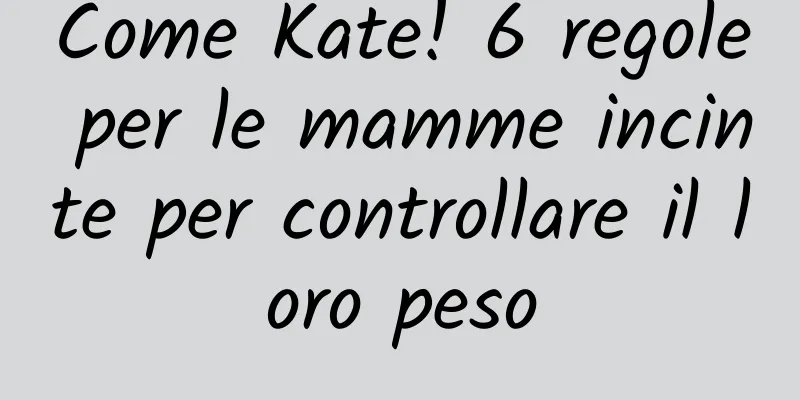 Come Kate! 6 regole per le mamme incinte per controllare il loro peso