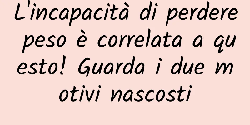 L'incapacità di perdere peso è correlata a questo! Guarda i due motivi nascosti