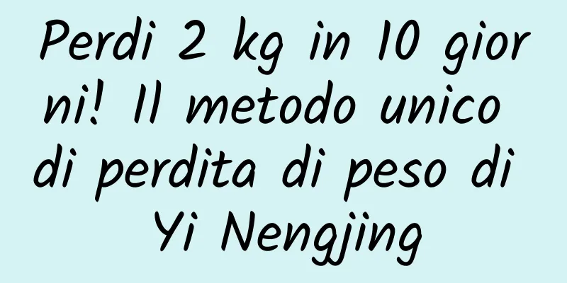 Perdi 2 kg in 10 giorni! Il metodo unico di perdita di peso di Yi Nengjing