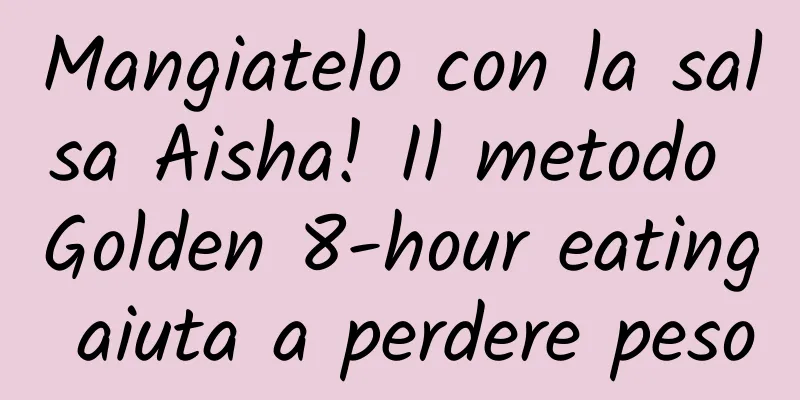 Mangiatelo con la salsa Aisha! Il metodo Golden 8-hour eating aiuta a perdere peso