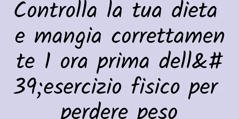 Controlla la tua dieta e mangia correttamente 1 ora prima dell'esercizio fisico per perdere peso