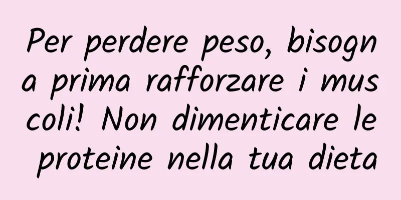 Per perdere peso, bisogna prima rafforzare i muscoli! Non dimenticare le proteine ​​nella tua dieta