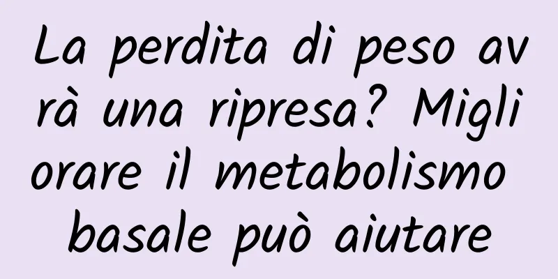 La perdita di peso avrà una ripresa? Migliorare il metabolismo basale può aiutare