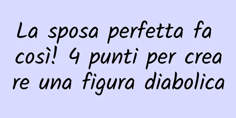 La sposa perfetta fa così! 4 punti per creare una figura diabolica
