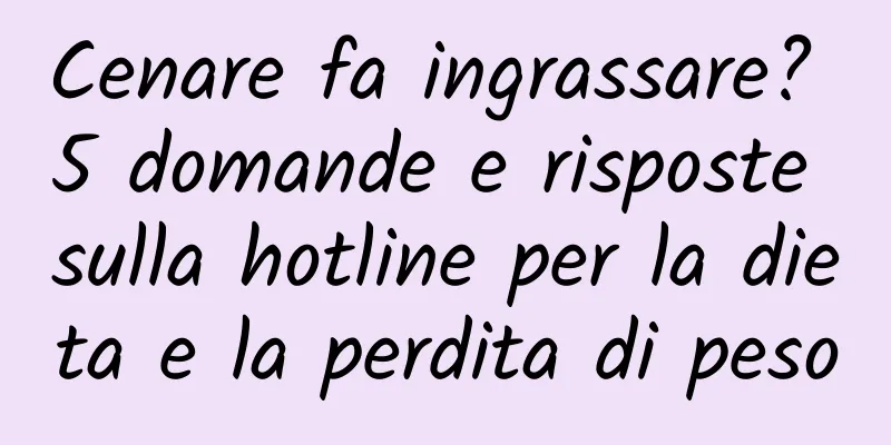 Cenare fa ingrassare? 5 domande e risposte sulla hotline per la dieta e la perdita di peso