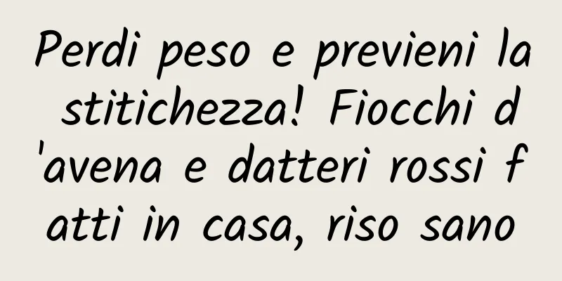 Perdi peso e previeni la stitichezza! Fiocchi d'avena e datteri rossi fatti in casa, riso sano
