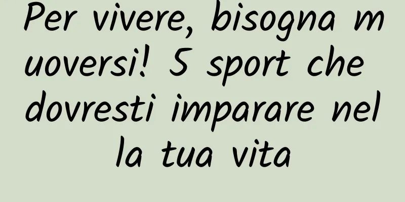 Per vivere, bisogna muoversi! 5 sport che dovresti imparare nella tua vita