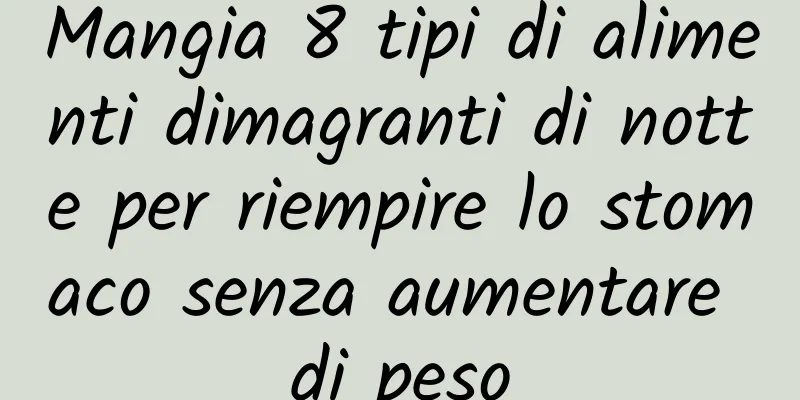 Mangia 8 tipi di alimenti dimagranti di notte per riempire lo stomaco senza aumentare di peso