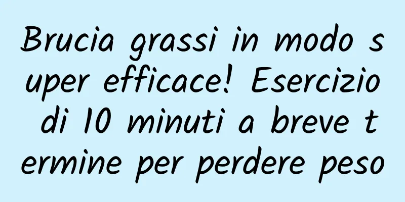 Brucia grassi in modo super efficace! Esercizio di 10 minuti a breve termine per perdere peso