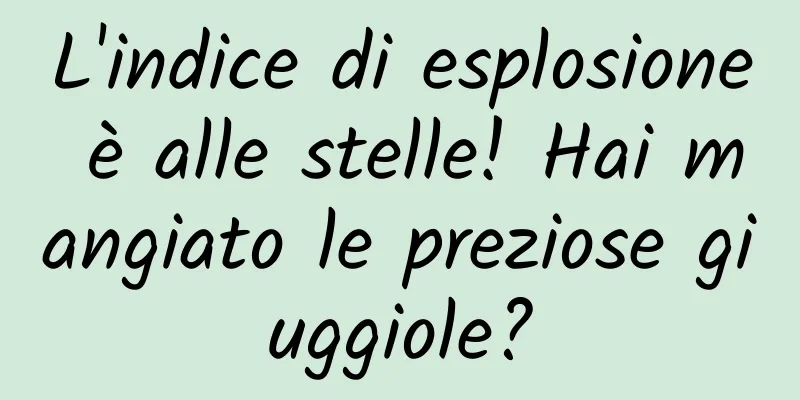 L'indice di esplosione è alle stelle! Hai mangiato le preziose giuggiole?