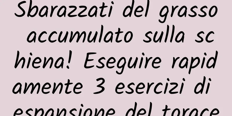 Sbarazzati del grasso accumulato sulla schiena! Eseguire rapidamente 3 esercizi di espansione del torace