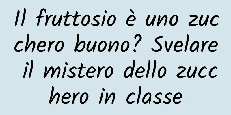 Il fruttosio è uno zucchero buono? Svelare il mistero dello zucchero in classe