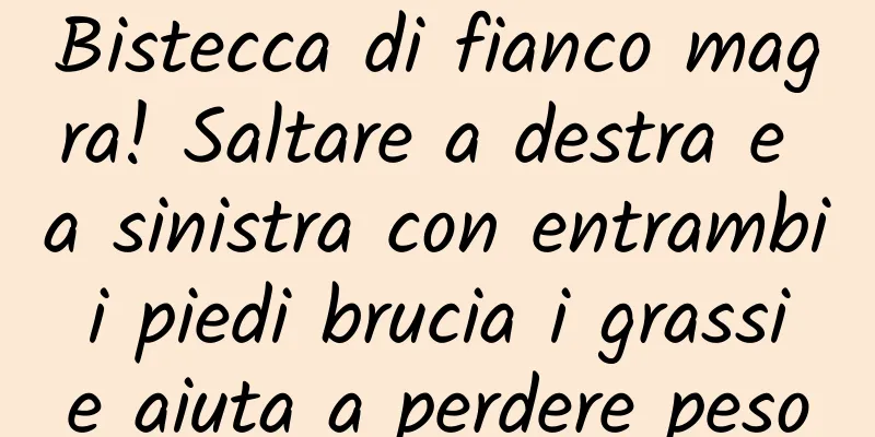 Bistecca di fianco magra! Saltare a destra e a sinistra con entrambi i piedi brucia i grassi e aiuta a perdere peso