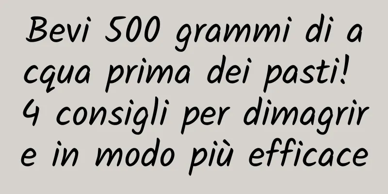 Bevi 500 grammi di acqua prima dei pasti! 4 consigli per dimagrire in modo più efficace