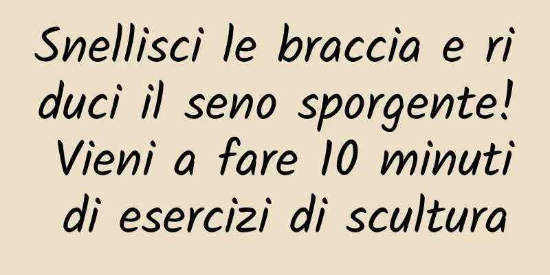 Snellisci le braccia e riduci il seno sporgente! Vieni a fare 10 minuti di esercizi di scultura