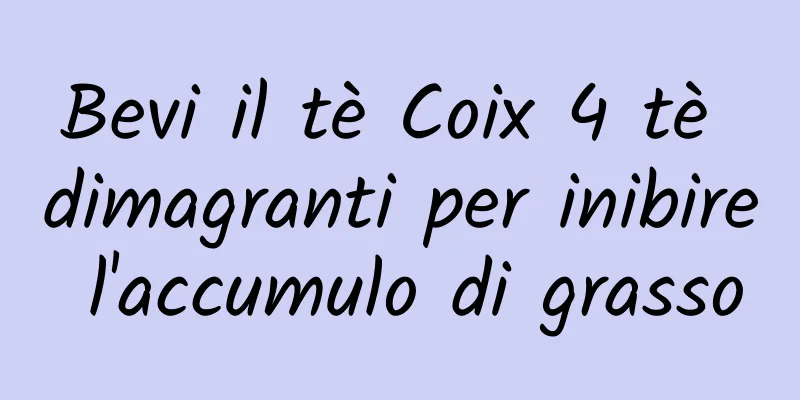 Bevi il tè Coix 4 tè dimagranti per inibire l'accumulo di grasso