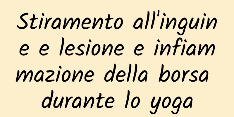 Stiramento all'inguine e lesione e infiammazione della borsa durante lo yoga