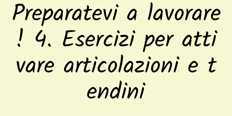 Preparatevi a lavorare! 4. Esercizi per attivare articolazioni e tendini