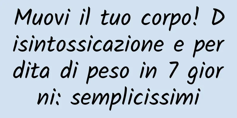 Muovi il tuo corpo! Disintossicazione e perdita di peso in 7 giorni: semplicissimi