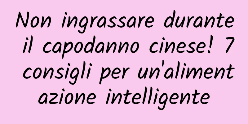Non ingrassare durante il capodanno cinese! 7 consigli per un'alimentazione intelligente
