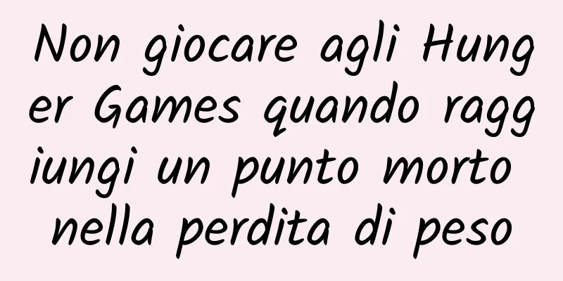 Non giocare agli Hunger Games quando raggiungi un punto morto nella perdita di peso