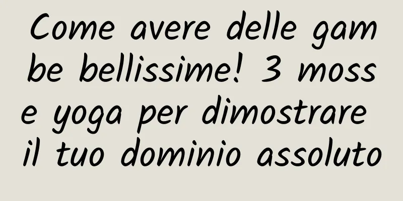 Come avere delle gambe bellissime! 3 mosse yoga per dimostrare il tuo dominio assoluto