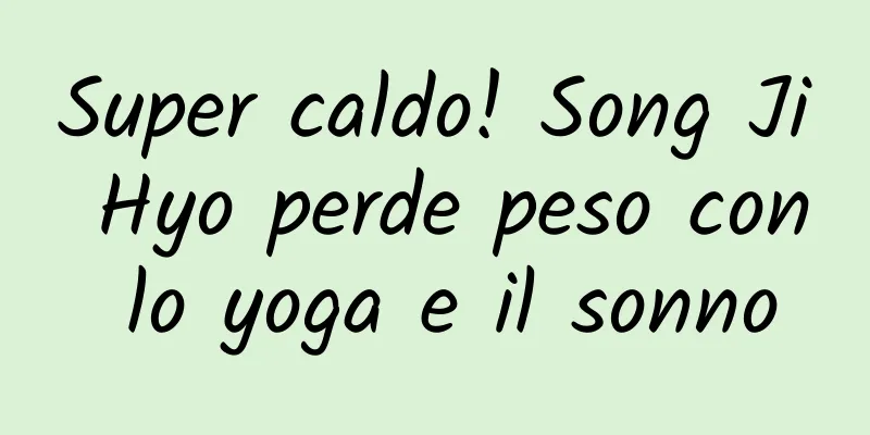 Super caldo! Song Ji Hyo perde peso con lo yoga e il sonno