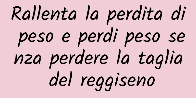 Rallenta la perdita di peso e perdi peso senza perdere la taglia del reggiseno
