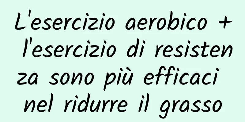L'esercizio aerobico + l'esercizio di resistenza sono più efficaci nel ridurre il grasso