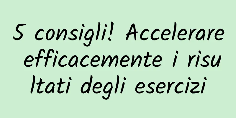 5 consigli! Accelerare efficacemente i risultati degli esercizi