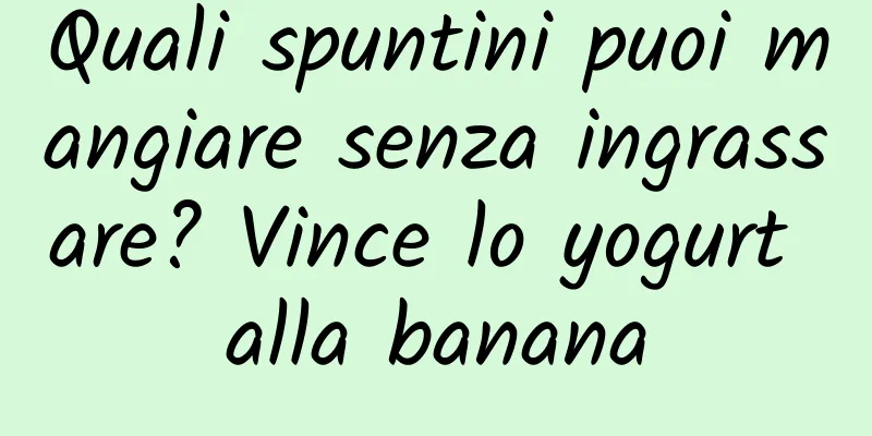Quali spuntini puoi mangiare senza ingrassare? Vince lo yogurt alla banana