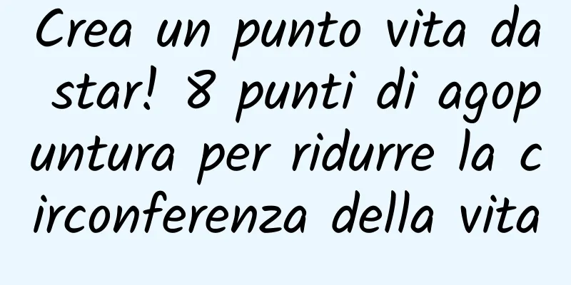 Crea un punto vita da star! 8 punti di agopuntura per ridurre la circonferenza della vita