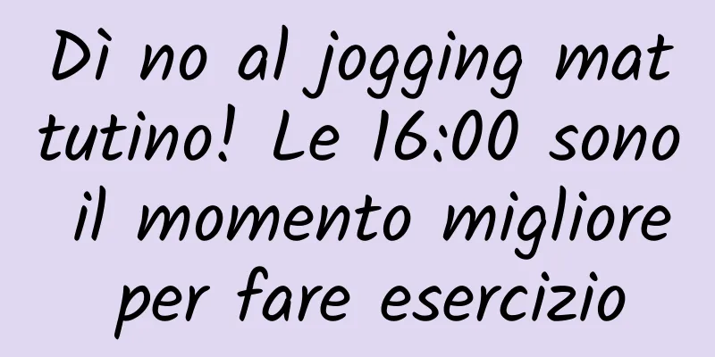 Dì no al jogging mattutino! Le 16:00 sono il momento migliore per fare esercizio