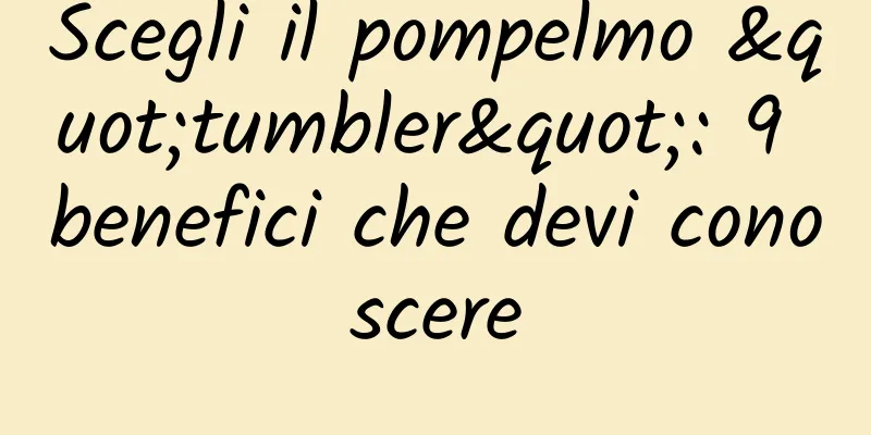 Scegli il pompelmo "tumbler": 9 benefici che devi conoscere