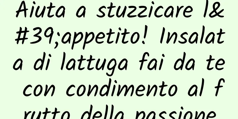 Aiuta a stuzzicare l'appetito! Insalata di lattuga fai da te con condimento al frutto della passione