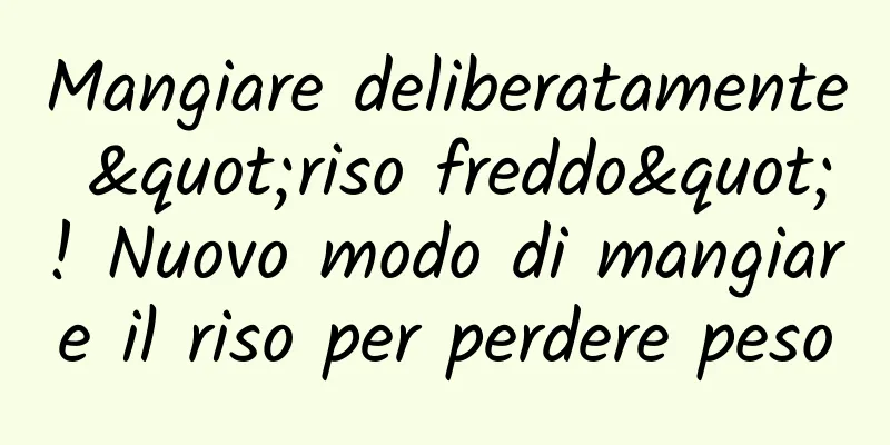 Mangiare deliberatamente "riso freddo"! Nuovo modo di mangiare il riso per perdere peso