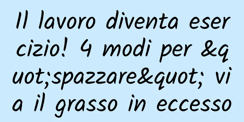 Il lavoro diventa esercizio! 4 modi per "spazzare" via il grasso in eccesso