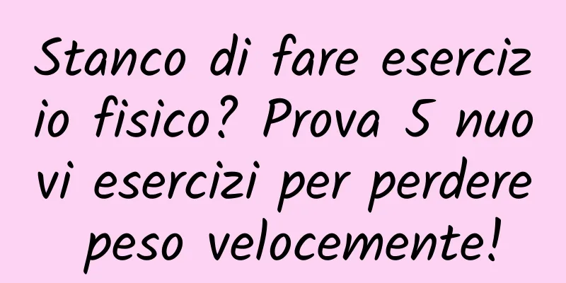 Stanco di fare esercizio fisico? Prova 5 nuovi esercizi per perdere peso velocemente!