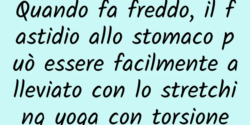 Quando fa freddo, il fastidio allo stomaco può essere facilmente alleviato con lo stretching yoga con torsione