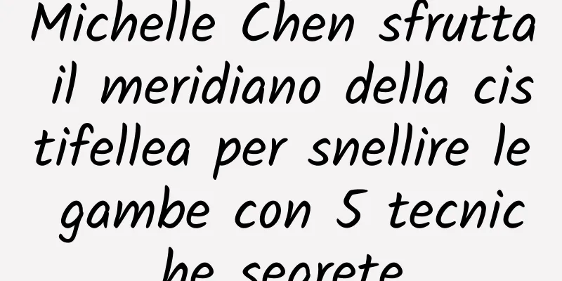 Michelle Chen sfrutta il meridiano della cistifellea per snellire le gambe con 5 tecniche segrete