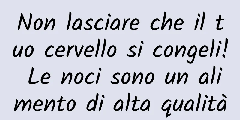 Non lasciare che il tuo cervello si congeli! Le noci sono un alimento di alta qualità