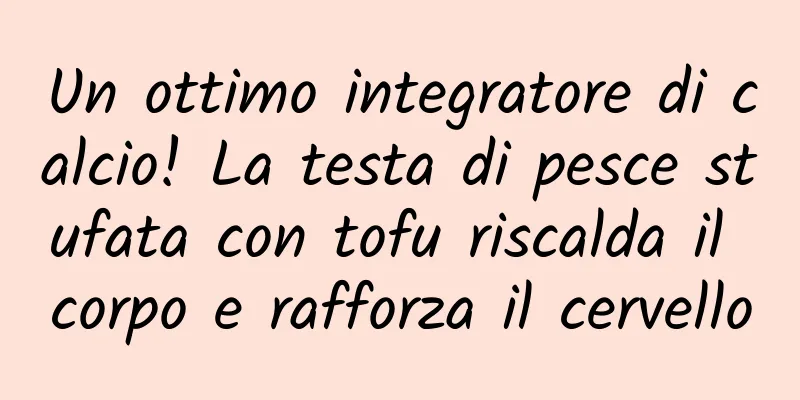 Un ottimo integratore di calcio! La testa di pesce stufata con tofu riscalda il corpo e rafforza il cervello