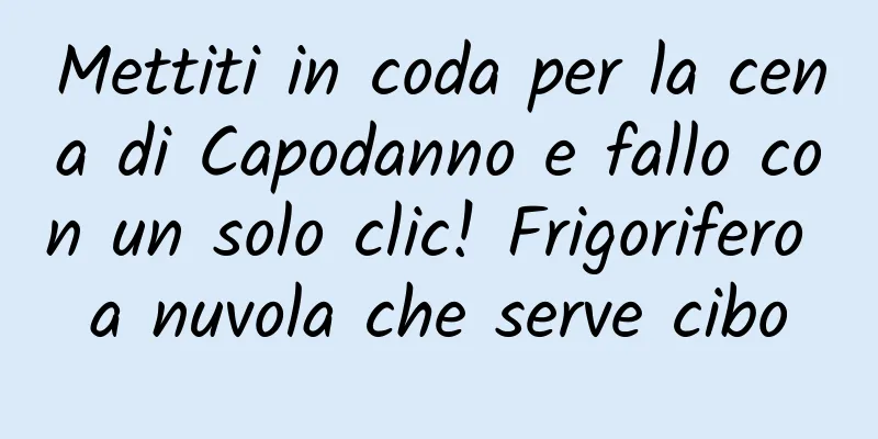 Mettiti in coda per la cena di Capodanno e fallo con un solo clic! Frigorifero a nuvola che serve cibo
