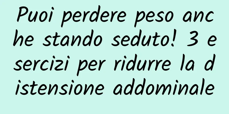 Puoi perdere peso anche stando seduto! 3 esercizi per ridurre la distensione addominale