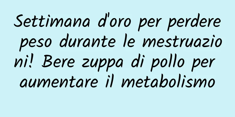 Settimana d'oro per perdere peso durante le mestruazioni! Bere zuppa di pollo per aumentare il metabolismo