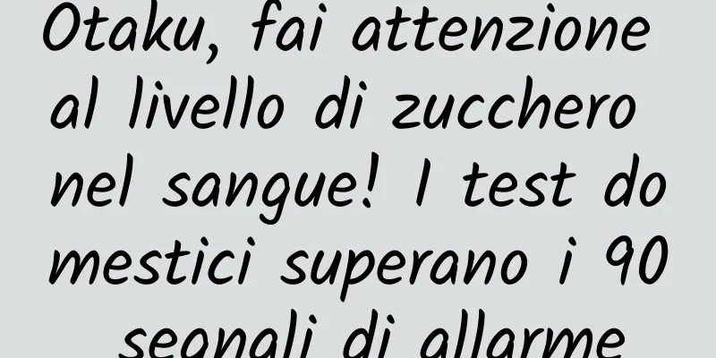 Otaku, fai attenzione al livello di zucchero nel sangue! I test domestici superano i 90 segnali di allarme