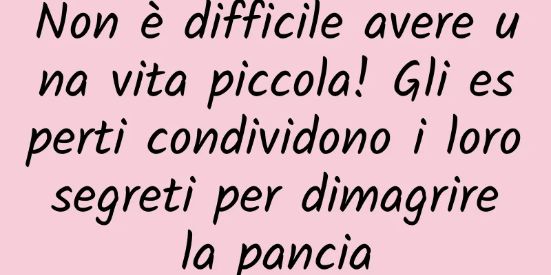Non è difficile avere una vita piccola! Gli esperti condividono i loro segreti per dimagrire la pancia