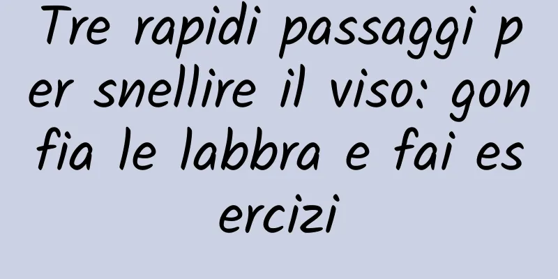 Tre rapidi passaggi per snellire il viso: gonfia le labbra e fai esercizi